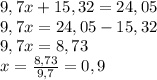 9,7 x + 15,32 = 24,05\\
9,7 x =24,05-15,32\\
9,7 x =8,73\\
x=\frac{8,73}{9,7} =0,9