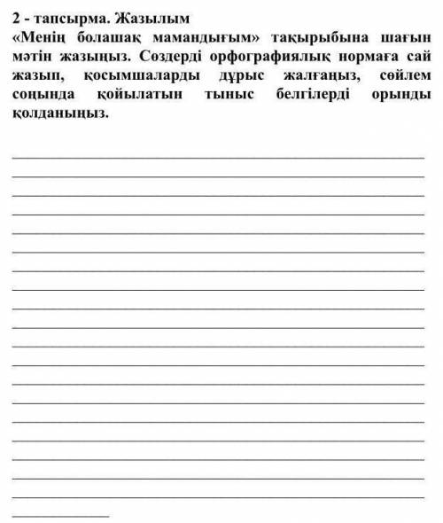 2 - тапсырма. Жазылым «Менің болашақ мамандығым» тақырыбына шағын мәтін жазыңыз. Сөздерді орфографи