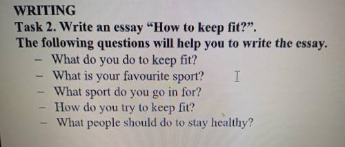 - WRITING Task 2. Write an essay How to keep fit?. The following questions will help you to write 