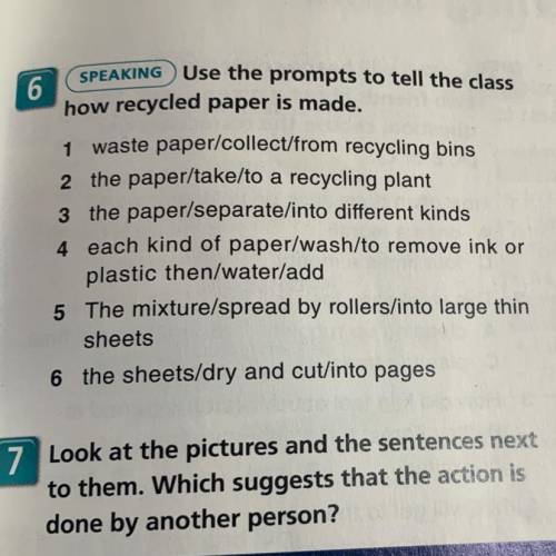6 SPEAKING Use the prompts to tell the class how recycled paper is made. 1 waste paper/collect/from