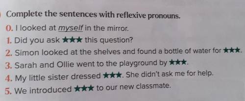 Complete the sentences with reflexive pronouns. 0. I looked at myself in the mirror. 1. Did you ask