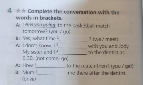 . 4 *Complete the conversation with the words in brackets. A: Are you going to the basketball match
