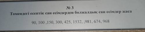 No 3 Төмендегі есептік сан есімдерден болжалдық сан есімдер жаса 90, 100,150, 300, 425, 1532, ,981,
