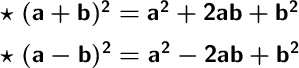 \Large \boldsymbol {} \text{ $ \boldsymbol{\sf \star \ (a+b)^2=a^2+2ab+b^2}$ \boldsymbol} \text{ $ \boldsymbol{\sf \star \ (a-b)^2=a^2-2ab+b^2}$ \boldsymbo}