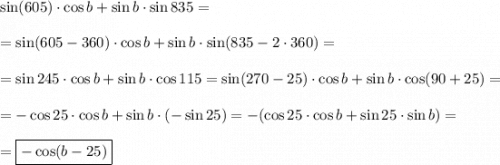\sin (605)\cdot \cos b + \sin b\cdot \sin 835 = =\sin (605 - 360)\cdot \cos b + \sin b \cdot \sin (835 -2\cdot 360) = =\sin 245 \cdot \cos b + \sin b \cdot \cos 115 = \sin (270- 25) \cdot \cos b + \sin b \cdot \cos (90 + 25) = =-\cos 25\cdot\cos b + \sin b \cdot (-\sin 25 ) = - (\cos 25 \cdot \cos b + \sin 25 \cdot \sin b ) ==\boxed{ - \cos (b -25)}