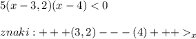 5(x-3,2)(x-4) < 0 znaki : +++ (3,2) --- (4) +++ _x