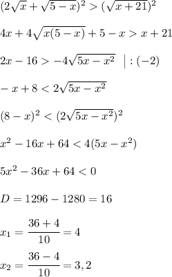 (2\sqrt{x} + \sqrt{5-x} )^2 (\sqrt{x+21})^2 4x + 4\sqrt{x(5-x)} + 5 -x x + 21 2x -16 -4\sqrt{5x-x^2} ~~ \big | :( -2 ) -x+8 < 2\sqrt{5x-x^2} (8-x)^2 < (2\sqrt{5x-x^2} ) ^2 x^2 - 16 x+64 < 4(5x-x^2) 5x^2 -36x + 64 < 0 D = 1296 - 1280 = 16 x_1 = \cfrac{36 + 4}{10} = 4 x_2 = \cfrac{36 - 4}{10} = 3,2