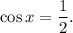 \cos x = \displaystyle\frac{1}{2}.
