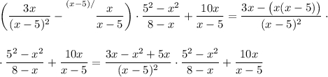 \displaystyle \bigg( \frac{3x}{(x-5)^2}- {\overset{(x-5)/}{\big{}}}\frac{x}{x-5} \bigg)\cdot\frac{5^2-x^2}{8-x} +\frac{10x}{x-5} = \frac{3x-\big(x(x-5)\big)}{(x-5)^2} \cdot \cdot\frac{5^2-x^2}{8-x} +\frac{10x}{x-5} = \frac{3x-x^2+5x}{(x-5)^2} \cdot\frac{5^2-x^2}{8-x} +\frac{10x}{x-5}